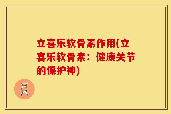 立喜乐软骨素作用(立喜乐软骨素:健康关节的保护神)-第1张图片-关节骑士 立喜乐软骨素作用(立喜乐软骨素:健康关节的保护神)-第1张图片-关节骑士