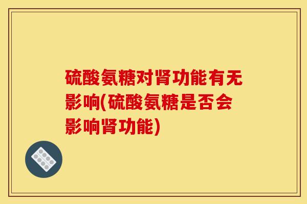 硫酸氨糖对肾功能有无影响(硫酸氨糖是否会影响肾功能)-第1张图片-关节骑士