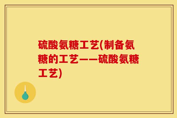 硫酸氨糖工艺(制备氨糖的工艺——硫酸氨糖工艺)-第1张图片-关节骑士 硫酸氨糖工艺(制备氨糖的工艺——硫酸氨糖工艺)-第1张图片-关节骑士