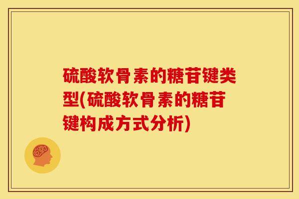 硫酸软骨素的糖苷键类型(硫酸软骨素的糖苷键构成方式分析)