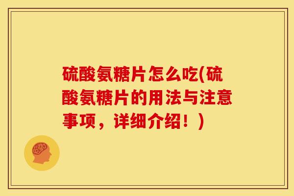 硫酸氨糖片怎么吃(硫酸氨糖片的用法与注意事项，详细介绍！)-第1张图片-关节骑士