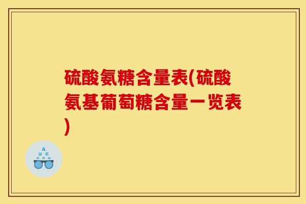 硫酸氨糖含量表(硫酸氨基葡萄糖含量一览表)
