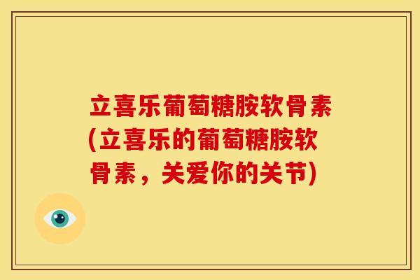 立喜乐葡萄糖胺软骨素(立喜乐的葡萄糖胺软骨素，关爱你的关节)