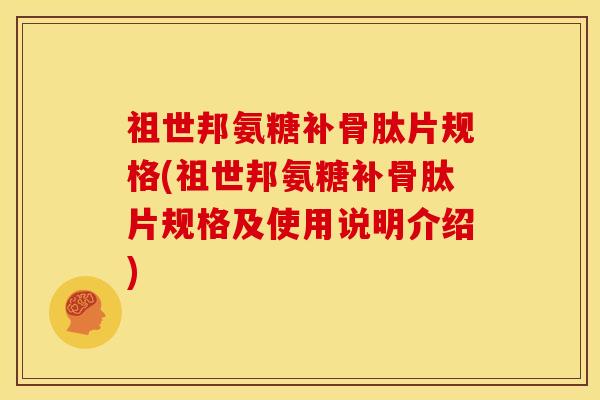 祖世邦氨糖补骨肽片规格(祖世邦氨糖补骨肽片规格及使用说明介绍)