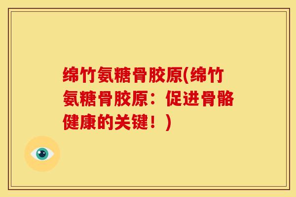 绵竹氨糖骨胶原(绵竹氨糖骨胶原：促进骨骼健康的关键！)
