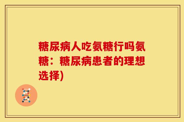 糖尿病人吃氨糖行吗氨糖:糖尿病患者的理想选择)-第1张图片-关节骑士 糖尿病人吃氨糖行吗氨糖:糖尿病患者的理想选择)-第1张图片-关节骑士