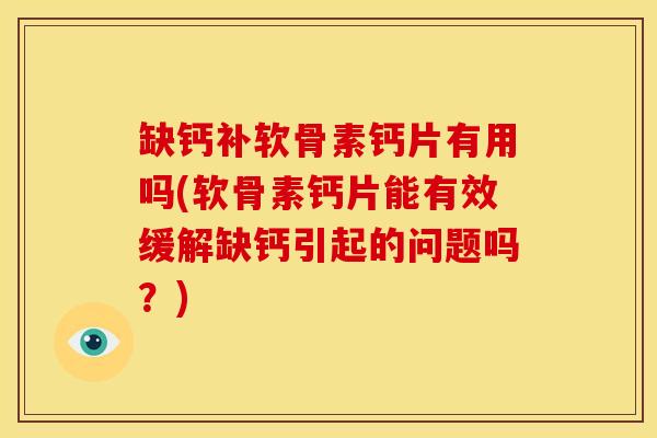 缺钙补软骨素钙片有用吗(软骨素钙片能有效缓解缺钙引起的问题吗?)-第1张图片-关节骑士 缺钙补软骨素钙片有用吗(软骨素钙片能有效缓解缺钙引起的问题吗?)-第1张图片-关节骑士