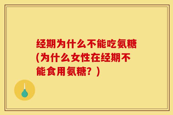 经期为什么不能吃氨糖(为什么女性在经期不能食用氨糖?)-第1张图片-关节骑士 经期为什么不能吃氨糖(为什么女性在经期不能食用氨糖?)-第1张图片-关节骑士