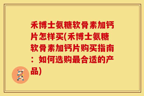 禾博士氨糖软骨素加钙片怎样买(禾博士氨糖软骨素加钙片购买指南:如何选购最合适的产品)-第1张图片-关节骑士 禾博士氨糖软骨素加钙片怎样买(禾博士氨糖软骨素加钙片购买指南:如何选购最合适的产品)-第1张图片-关节骑士
