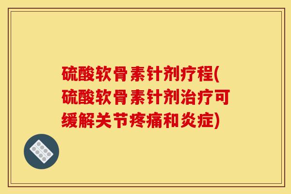 硫酸软骨素针剂疗程(硫酸软骨素针剂治疗可缓解关节疼痛和炎症)