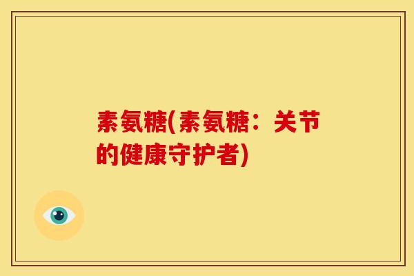 素氨糖(素氨糖：关节的健康守护者)