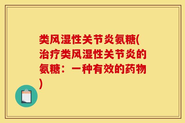 类风湿性关节炎氨糖(治疗类风湿性关节炎的氨糖：一种有效的药物)
