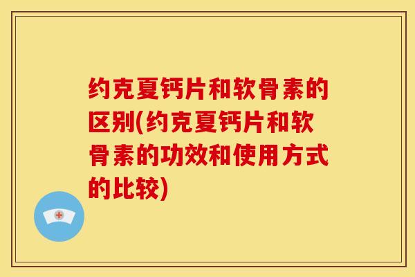 约克夏钙片和软骨素的区别(约克夏钙片和软骨素的功效和使用方式的比较)