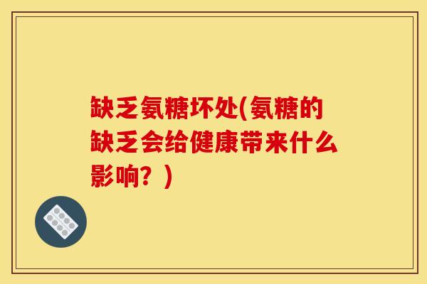缺乏氨糖坏处(氨糖的缺乏会给健康带来什么影响？)