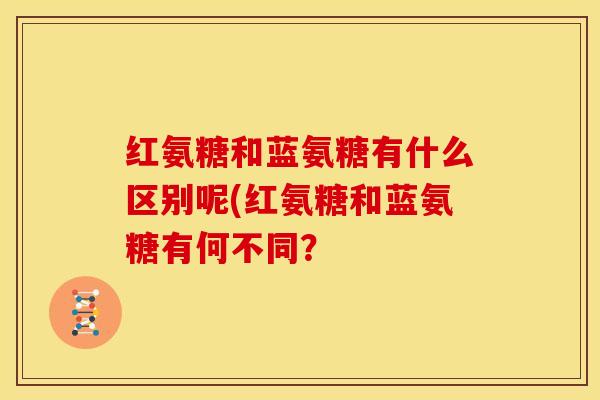 红氨糖和蓝氨糖有什么区别呢(红氨糖和蓝氨糖有何不同？