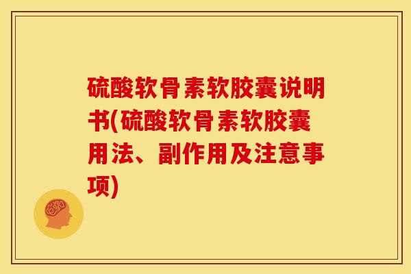 硫酸软骨素软胶囊说明书(硫酸软骨素软胶囊用法、副作用及注意事项)