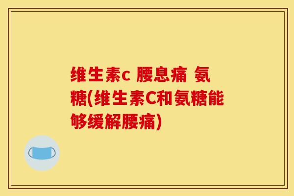 维生素c 腰息痛 氨糖(维生素C和氨糖能够缓解腰痛)