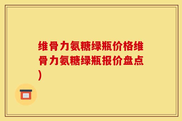 维骨力氨糖绿瓶价格维骨力氨糖绿瓶报价盘点)-第1张图片-关节骑士 维骨力氨糖绿瓶价格维骨力氨糖绿瓶报价盘点)-第1张图片-关节骑士