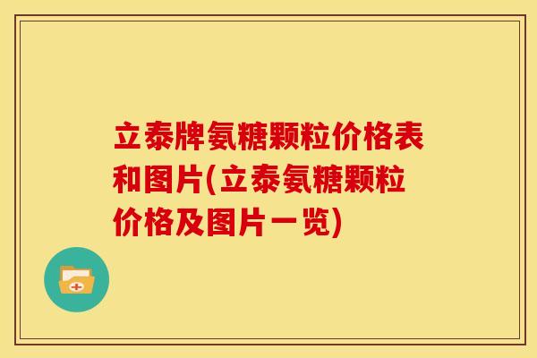 立泰牌氨糖颗粒价格表和图片(立泰氨糖颗粒价格及图片一览)