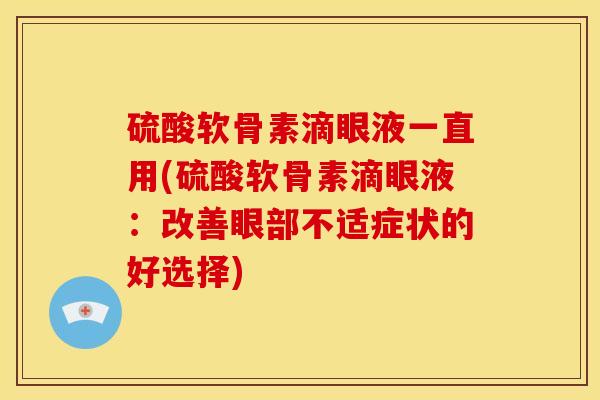 硫酸软骨素滴眼液一直用(硫酸软骨素滴眼液:改善眼部不适症状的好选择)-第1张图片-关节骑士 硫酸软骨素滴眼液一直用(硫酸软骨素滴眼液:改善眼部不适症状的好选择)-第1张图片-关节骑士