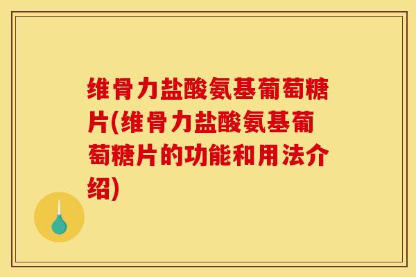 维骨力盐酸氨基葡萄糖片(维骨力盐酸氨基葡萄糖片的功能和用法介绍)