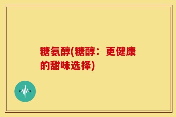 糖氨醇(糖醇：更健康的甜味选择)