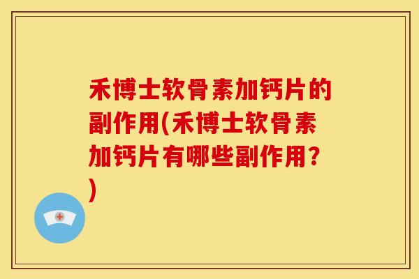 禾博士软骨素加钙片的副作用(禾博士软骨素加钙片有哪些副作用？)