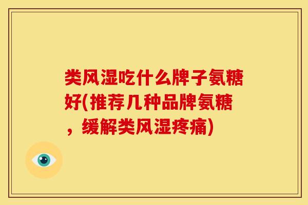 类风湿吃什么牌子氨糖好(推荐几种品牌氨糖，缓解类风湿疼痛)