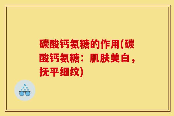 碳酸钙氨糖的作用(碳酸钙氨糖：肌肤美白，抚平细纹)