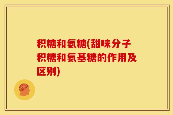 积糖和氨糖(甜味分子积糖和氨基糖的作用及区别)