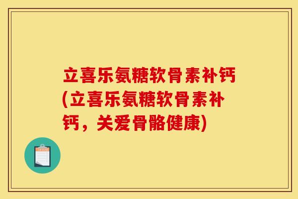 立喜乐氨糖软骨素补钙(立喜乐氨糖软骨素补钙,关爱骨骼健康)-第1张图片-关节骑士 立喜乐氨糖软骨素补钙(立喜乐氨糖软骨素补钙,关爱骨骼健康)-第1张图片-关节骑士