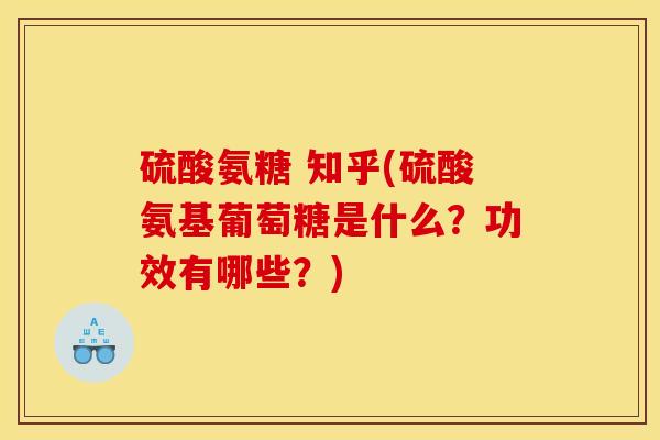 硫酸氨糖 知乎(硫酸氨基葡萄糖是什么？功效有哪些？)
