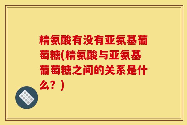 精氨酸有没有亚氨基葡萄糖(精氨酸与亚氨基葡萄糖之间的关系是什么？)