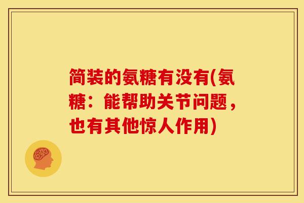 简装的氨糖有没有(氨糖：能帮助关节问题，也有其他惊人作用)