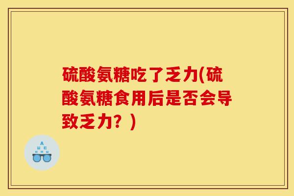 硫酸氨糖吃了乏力(硫酸氨糖食用后是否会导致乏力？)