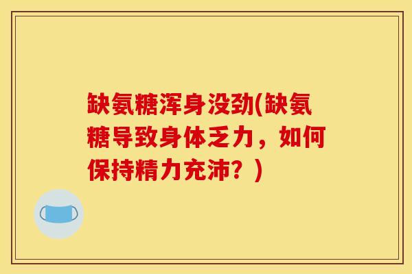 缺氨糖浑身没劲(缺氨糖导致身体乏力，如何保持精力充沛？)