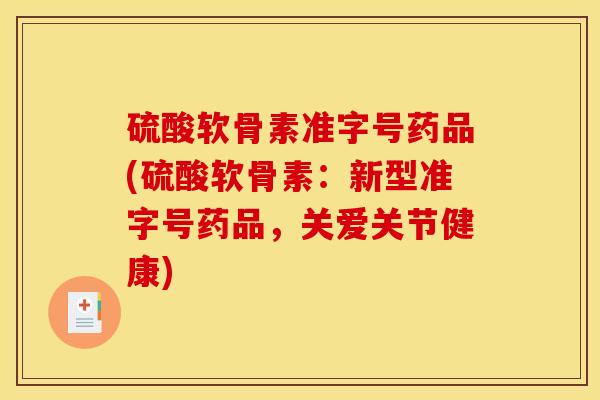 硫酸软骨素准字号药品(硫酸软骨素:新型准字号药品,关爱关节健康)-第1张图片-关节骑士 硫酸软骨素准字号药品(硫酸软骨素:新型准字号药品,关爱关节健康)-第1张图片-关节骑士
