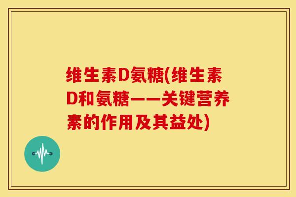 维生素D氨糖(维生素D和氨糖——关键营养素的作用及其益处)