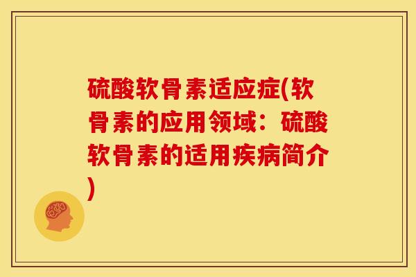 硫酸软骨素适应症(软骨素的应用领域：硫酸软骨素的适用疾病简介)