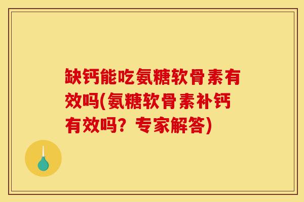 缺钙能吃氨糖软骨素有效吗(氨糖软骨素补钙有效吗？专家解答)