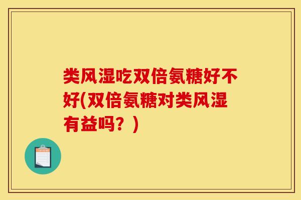 类风湿吃双倍氨糖好不好(双倍氨糖对类风湿有益吗?)-第1张图片-关节骑士 类风湿吃双倍氨糖好不好(双倍氨糖对类风湿有益吗?)-第1张图片-关节骑士