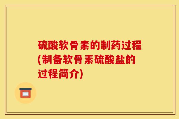 硫酸软骨素的制药过程(制备软骨素硫酸盐的过程简介)