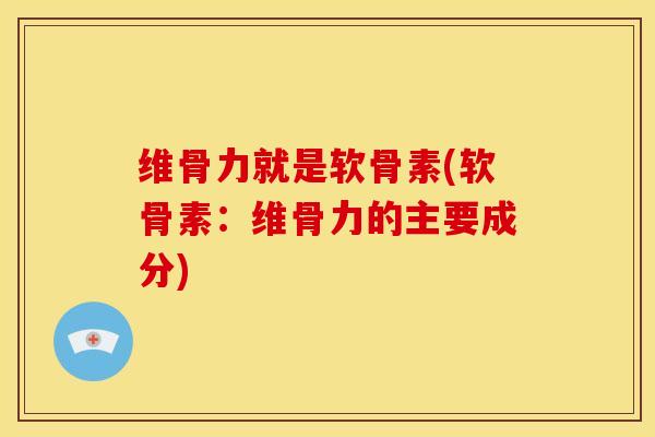 维骨力就是软骨素(软骨素:维骨力的主要成分)-第1张图片-关节骑士 维骨力就是软骨素(软骨素:维骨力的主要成分)-第1张图片-关节骑士