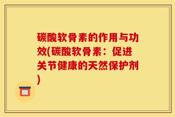 碳酸软骨素的作用与功效(碳酸软骨素：促进关节健康的天然保护剂)