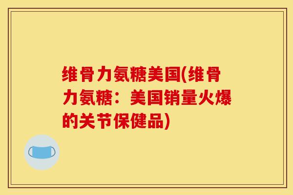 维骨力氨糖美国(维骨力氨糖：美国销量火爆的关节保健品)