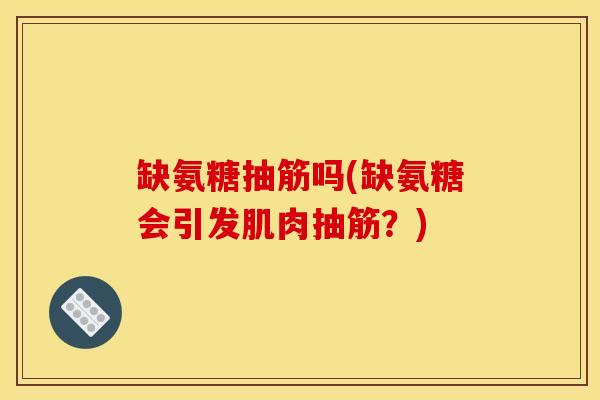 缺氨糖抽筋吗(缺氨糖会引发肌肉抽筋？)