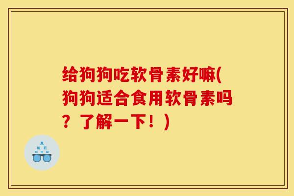 给狗狗吃软骨素好嘛(狗狗适合食用软骨素吗？了解一下！)