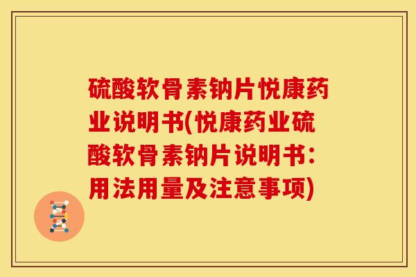 硫酸软骨素钠片悦康药业说明书(悦康药业硫酸软骨素钠片说明书：用法用量及注意事项)-第1张图片-关节骑士