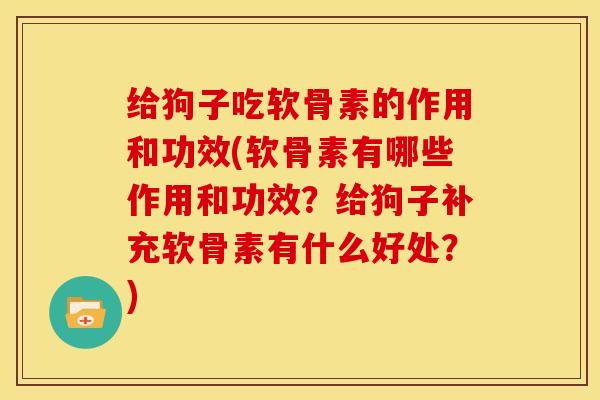 给狗子吃软骨素的作用和功效(软骨素有哪些作用和功效？给狗子补充软骨素有什么好处？)