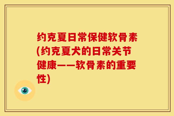 约克夏日常保健软骨素(约克夏犬的日常关节健康——软骨素的重要性)